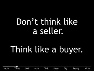 Burn this into your brain and never forget it: Don’t think like a seller. Think like a buyer.
 