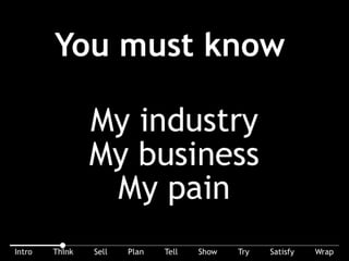 You must know: my industry, my business, my pain. Why should I trust you if you really don’t know me ... ?
 
