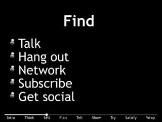 The ﬁrst phase: ﬁnd prospects. How? Talk, hang out, network, subscribe, get social. It’s all about reach and awareness.
 