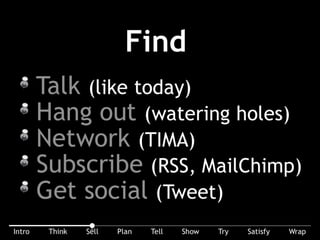 A few good tips: Talk (like today), hang out (at the watering holes), network(I belong to Triangle Interactive Marketing Association (TIMA), subscribe (RSS feeds,
email lists), get social (Facebook, Twitter, LinkedIn, ...).
 