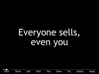 Everyone sells, even you. Everyone – that means you. Even if you try, you can’t NOT sell ...
 