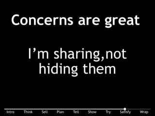 If as a buyer I have concerns, that’s great: I’m sharing, not hiding them. If I ask I’m interested. If I’m concerned, I’m probably trying to ﬁgure out the
implementation details.
 