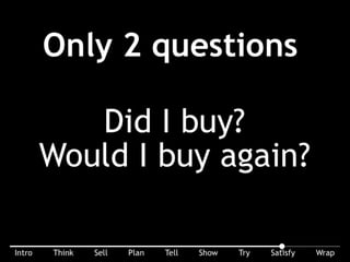 You only need two questions: 1) Did I buy? 2) Would I buy again?
 