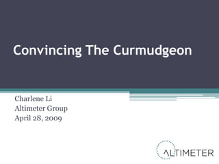 Convincing The Curmudgeon


Charlene Li
Altimeter Group
April 28, 2009
 