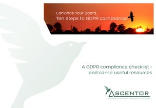 A GDPR compliance checklist -
and some useful resources
Convince Your Board…
Ten steps to GDPR compliance
 
