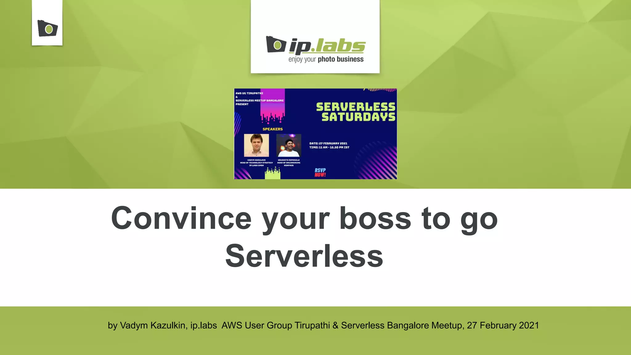 Convince your boss to go
Serverless
by Vadym Kazulkin, ip.labs AWS User Group Tirupathi & Serverless Bangalore Meetup, 27 February 2021
 