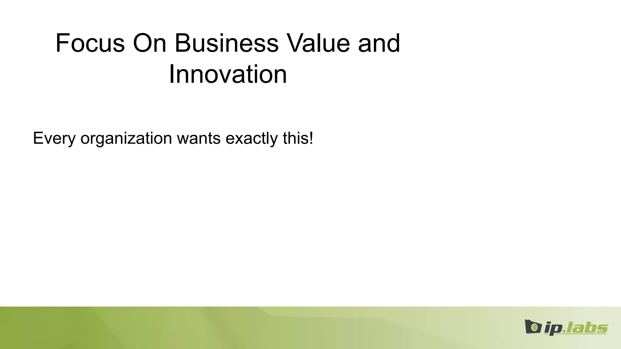 Focus On Business Value and
Innovation
Every organization wants exactly this!
 