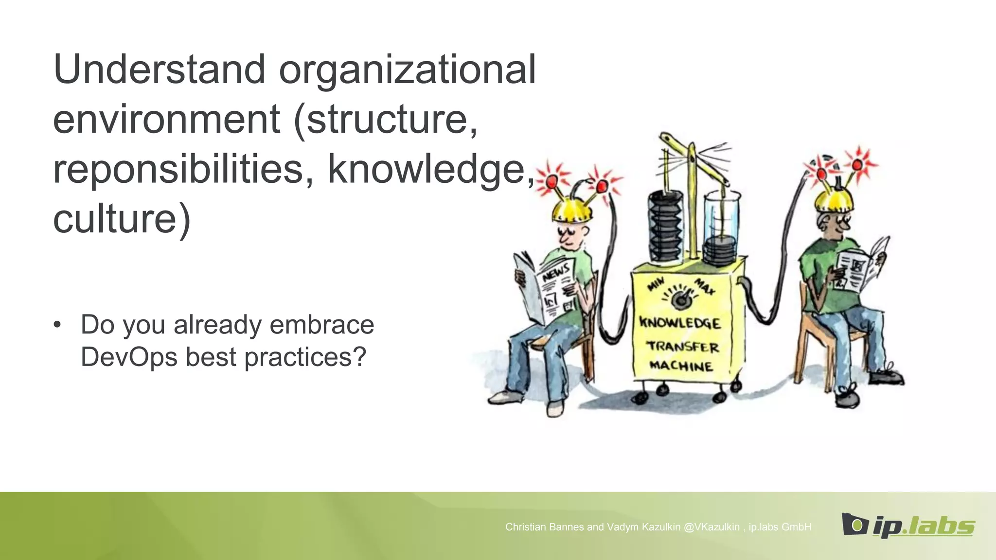 Understand organizational
environment (structure,
reponsibilities, knowledge,
culture)
• Do you already embrace
DevOps best practices?
Christian Bannes and Vadym Kazulkin @VKazulkin , ip.labs GmbH
 