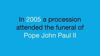 In 2005 a procession
attended the funeral of
Pope John Paul II
 