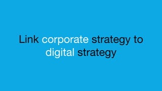 Link corporate strategy to
digital strategy
 