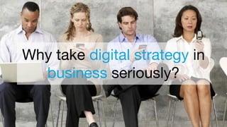 Why take digital strategy in
business seriously?
 