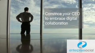 Convince your CEO
to embrace digital
collaboration
 