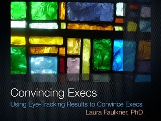 Convincing Execs
Using Eye-Tracking Results to Convince Execs
                         Laura Faulkner, PhD
 