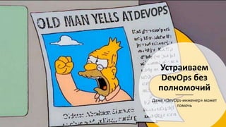 Устраиваем
DevOps без
полномочий
Даже «DevOps-инженер» может
помочь
 