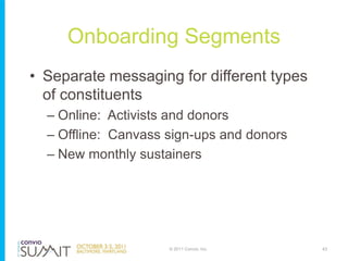 Onboarding Segments
• Separate messaging for different types
  of constituents
  – Online: Activists and donors
  – Offlin...