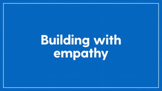 Building with
empathy
 