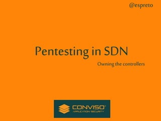 Pentesting in SDN 
@espreto 
Owning the controllers 
 