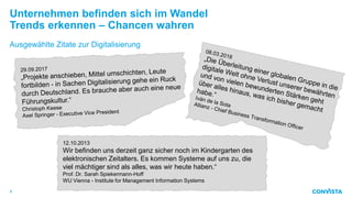 Unternehmen befinden sich im Wandel
Trends erkennen – Chancen wahren
Ausgewählte Zitate zur Digitalisierung
4
12.10.2013
Wir befinden uns derzeit ganz sicher noch im Kindergarten des
elektronischen Zeitalters. Es kommen Systeme auf uns zu, die
viel mächtiger sind als alles, was wir heute haben.“
Prof. Dr. Sarah Spiekermann-Hoff
WU Vienna - Institute for Management Information Systems
 