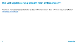 Wie viel Digitalisierung braucht mein Unternehmen?
9
Sie haben Interesse an den sechs Folien zu diesem Themenbereich? Dann schreiben Sie uns eine Mail an
service@ConVista.com
 