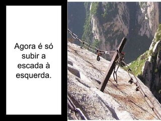 Agora é só subir a escada à esquerda. 