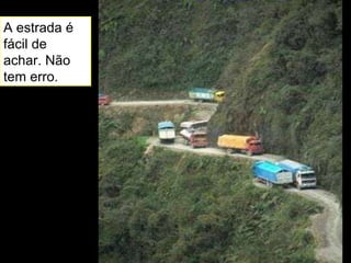 A estrada é fácil de achar. Não tem erro. 
