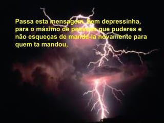 Passa esta mensagem, bem depressinha, para o máximo de pessoas que puderes e não esqueças de mandá-la novamente para quem ta   mandou,   