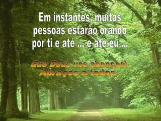 Em instantes, muitas pessoas estarão orando por ti e até ... e até eu ... Que Deus vos abençoe! Abraços a todos. 