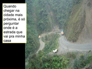 Quando chegar na cidade mais próxima, é só perguntar onde é a estrada que vai pra minha casa 