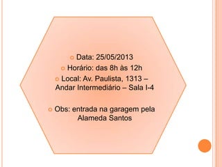  Data: 25/05/2013
 Horário: das 8h às 12h
 Local: Av. Paulista, 1313 –
Andar Intermediário – Sala I-4
 Obs: entrada na garagem pela
Alameda Santos
 