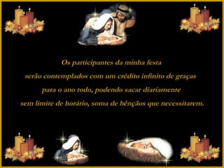 Os participantes da minha festa  serão contemplados com um crédito infinito de graças   para o ano todo, podendo sacar diariamente  sem limite de horário, soma de bênçãos que necessitarem. 