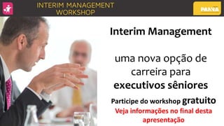 Interim Management
uma nova opção de
carreira para
executivos sêniores
Participe do workshop gratuito
Veja informações no final desta
apresentação
 