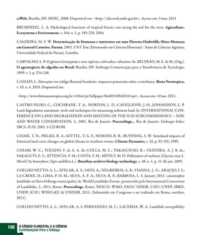 ceWeb. Brasília, DF: MDIC, 2008. Disponível em: <http://aliceweb.mdic.gov.br>. Acesso em: 3 mar. 2011

      BRUIJNZEEL, L. A. Hydrological functions of tropical forests: not seeing the soil for the trees. Agriculture,
      Ecosystems e Environment, v. 104, n. 1, p. 185-228, 2004.

      CALDEIRA, M. V. W. Determinação de biomassa e nutrientes em uma Floresta Ombró la Mista Montana
      em General Carneiro, Paraná. 2003. 176 f. Tese (Doutorado em Ciências Florestais) - Setor de Ciências Agrárias,
      Universidade Federal do Paraná, Curitiba.

      CARVALHO, L. P. O gênero Gossypium e suas espécies cultivadas e silvestres. In: BELTRÃO, M. E. de M. (Org.).
      O agronegócio do algodão no Brasil. Brasília, DF: Embrapa Comunicação para a Transferência de Tecnologia,
      1999. v. 1, p. 234-248.

      CASSATI, L. Alterações no código orestal brasileiro: impactos potenciais sobre a ictiofauna. Biota Neotropica,
      v. 10, n. 4, 2010. Disponível em:

      <http://www.biotaneotropica.org.br/v10n4/pt/fullpaper?bn00310042010+pt>. Acesso em: 10 jan. 2011.

      CASTRO FILHO, C.; COCHRANE, T. A.; NORTON, L. D., CAVIGLIONE, J. H.; JOHANSSON, L. P.
      Land degradation assesment: tools and techniques for measuring sediment load. In: INTERNATIONAL CON-
      FERENCE ON LAND DEGRADATION AND MEETING OF THE IUSS SUBCOMMISSION C – SOIL
      AND WATER CONSERVATION, 3., 2001, Rio de Janeiro. Proceedings... Rio de Janeiro: Embrapa Solos:
      SBCS: IUSS, 2001. 1 CD ROM.

      CHASE, T. N.; PIELKE, R. A.; KITTEL, T. G. F.; NEMANI, R. R.; RUNNING, S. W. Simulated impacts of
      historical land cover changes on global climate in northern winter. Climate Dynamics, v. 16, p. 93-105, 1999.

      CHIARI, W .C.; TOLEDO, V. de A. A. de; COLLA, M. C.; TAKASUSUKI, R.-; OLIVEIRA, A. J. B. de.;
      SAKAGUTI, E. S.; ATTENCIA, V. M.; COSTA, F. M.; MITSUI, M. H. Pollination of soybean (Glycine max L.
      Merril) by honeybees (Apis mellifera L.). Brazilian archives biology technology, v. 48, n. 1, p. 31-36, jan. 2005.

      COELHO NETTO, A. L.; AVELAR, A. S.; SATO, A.; NEGREIROS, A. B.; VIANNA, L. G.; ARAUJO, I. S.;
      LA CROIX, D.; LIMA, P. H. M.; SILVA, A. P. A.; SILVA, R. P.; BARBOSA, L. S. January 2011: catastrophic
      landslides at Nova Friburgo municipality. In. World Landslides Forum , promovido pelo International Consortium
      of Landslides, 2., 2011, Roma. Proceedings. Roma: NESCO; WMO; FAO,U NISDR; UNU; UNEP; IBRD;
      UNDP; ICSU; WFEO,;KU & UNISDR, 2011. (Submetido em Congresso a ser realizado em Roma, outubro,
      2011).

      COELHO NETTO, A. L.; AVELAR, A. S. FERNANDES, M. C.; LACERDA, W. A. Landslide susceptibility




108    O CÓDIGO FLORESTAL E A CIÊNCIA
       Contribuições Para o Diálogo
 