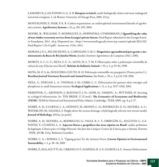 LAMOREUX, J.; DA FONSECA, G. A. B. Hotspots revisited: earth’s biologically richest and most endangered
terrestrial ecoregions. 2. ed. Boston: University of Chicago Press, 2005. 431 p.

MONTAGNINI, F.; NAIR, P. K. R. Carbon sequestration: an underexploited environmental bene t of agrofor-
estry systems. Agroforestry Systems, v. 61, p. 281-295, 2004.

MOORE, R.; WILLIAMS, T.; RODRIGUEZ, E.; HEPINSTALL-CYMMERMAN, J. uantifying the value
of non-timber ecosystem services from Georgia’s private forests. Final Report submitted to the Georgia Forest-
ry Foundation, 2011. 44 p. Disponível em: <http://www.warnell.uga.edu/news/wp-content/uploads/2011/02/
Final-Report-1-24-11.pdf>. Acesso em: 15 fev. 2011.

MORAES, J. F. L.; PECHE FILHO, A.; CARVALHO, Y. M. C. Diagnóstico agroambiental para gestão e mo-
nitoramento da Bacia do Rio Jundiaí Mirim. Jundiaí: Instituto Agronômico de Campinas (IAC), 2002.

MORETI, A. C. C. C.; SILVA, E. C. A.; ALVES, M. L. T. M. F. Observações sobre a polinização entomó la da
cultura da soja (Glycine max Merril). Boletim da Indústria Animal, v. 55, n. 1, p. 91-94, 1998.

MOTA, M. O. S. da; NOGUEIRA-COUTO, R. H. Polinização entomó la em pessegueiro (Prunus persica L.).
Brazilian Journal Veterinary Research and Animal Science, São Paulo, v. 39, n. 3, p.124-128, 2002.

NEILL, C.; DEEGAN, L. A.; THOMAS, S. M.; CERRI, C. C. Deforestation for pastures alters nitrogen and
phosphorus in small Amazonian streams. Ecological Applications, v. 11, n. 6, p. 1817-1826, 2001.

NEßHÖVER, C.; ARONSON, J.; BLIGNAUT, J. N.; LEHR, D.; VAKROU, A.; WITTMER, H. Investing
in ecological infrastructure. In: TEN BRINK, P. (Coord.). e Economics of Ecosystems and Biodiversity
(TEEB): TEEB for National and International Policy Makers. Cambridge: TEEB, 2009. cap. 9, p.1-37.

NOBRE, A. D.; CUARTAS, L. A.; HODNET, M.; RENNÓ, C. D.; RODRIGUES, G. O.; SILVEIRA, A. C.;
WATERLOO, M.; SALESKA, S. Height above the nearest drainage, a hydrologically relevant new terrain model.
Journal of Hydrology, 2011a. [no prelo]

NOBRE, A. D.; SILVEIRA, A.; RODRIGUES, G.; VALLE, R. S. T.; OBREGÓN, G.; AUGUSTO, C.; CA-
NAVESI, V.; CUARTAS, L. A. Aspectos físicos e geográ cos das áreas ripárias no Brasil: análise preliminar
da legislação. Ciência para o Código Florestal. São José dos Campos: Centro de Ciência para o Sistema Terrestre
- INPE, 2011b. 110 p. Relatório Cientí co.

NOBRE, C. A. e BORMA, L. S. ‘Tipping points’ for the Amazon Forest. Current Opinion in Environmental
Sustainability, v. 1, p. 28–36, 2009

NOBRE, P.; MALAGUTTI, M.; URBANO, D. F.; ALMEIDA, R. A. F.; GIAROLLA, E. Amazon Deforestation



                                                      Sociedade Brasileira para o Progresso da Ciência – SBPC     117
                                                                        Academia Brasileira de Ciências – ABC
 
