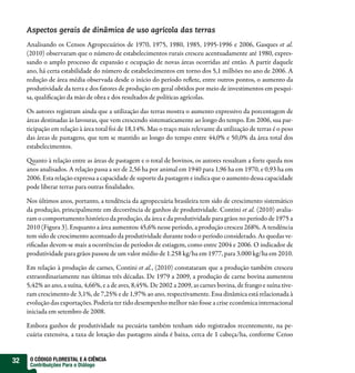 Aspectos gerais de dinâmica de uso agrícola das terras
     Analisando os Censos Agropecuários de 1970, 1975, 1980, 1985, 1995-1996 e 2006, Gasques et al.
     (2010) observaram que o número de estabelecimentos rurais cresceu acentuadamente até 1980, expres-
     sando o amplo processo de expansão e ocupação de novas áreas ocorridas até então. A partir daquele
     ano, há certa estabilidade do número de estabelecimentos em torno dos 5,1 milhões no ano de 2006. A
     redução de área média observada desde o início do período re ete, entre outros pontos, o aumento da
     produtividade da terra e dos fatores de produção em geral obtidos por meio de investimentos em pesqui-
     sa, quali cação da mão de obra e dos resultados de políticas agrícolas.

     Os autores registram ainda que a utilização das terras mostra o aumento expressivo da porcentagem de
     áreas destinadas às lavouras, que vem crescendo sistematicamente ao longo do tempo. Em 2006, sua par-
     ticipação em relação à área total foi de 18,14%. Mas o traço mais relevante da utilização de terras é o peso
     das áreas de pastagens, que tem se mantido ao longo do tempo entre 44,0% e 50,0% da área total dos
     estabelecimentos.

       uanto à relação entre as áreas de pastagem e o total de bovinos, os autores ressaltam a forte queda nos
     anos analisados. A relação passa a ser de 2,56 ha por animal em 1940 para 1,96 ha em 1970, e 0,93 ha em
     2006. Esta relação expressa a capacidade de suporte da pastagem e indica que o aumento dessa capacidade
     pode liberar terras para outras nalidades.

     Nos últimos anos, portanto, a tendência da agropecuária brasileira tem sido de crescimento sistemático
     da produção, principalmente em decorrência de ganhos de produtividade. Contini et al. (2010) avalia-
     ram o comportamento histórico da produção, da área e da produtividade para grãos no período de 1975 a
     2010 (Figura 3). Enquanto a área aumentou 45,6% nesse período, a produção cresceu 268%. A tendência
     tem sido de crescimento acentuado da produtividade durante todo o período considerado. As quedas ve-
     ri cadas devem-se mais a ocorrências de períodos de estiagem, como entre 2004 e 2006. O indicador de
     produtividade para grãos passou de um valor médio de 1.258 kg/ha em 1977, para 3.000 kg/ha em 2010.

     Em relação à produção de carnes, Contini et al., (2010) constataram que a produção também cresceu
     extraordinariamente nas últimas três décadas. De 1979 a 2009, a produção de carne bovina aumentou
     5,42% ao ano, a suína, 4,66%, e a de aves, 8,45%. De 2002 a 2009, as carnes bovina, de frango e suína tive-
     ram crescimento de 3,1%, de 7,25% e de 1,97% ao ano, respectivamente. Essa dinâmica está relacionada à
     evolução das exportações. Poderia ter tido desempenho melhor não fosse a crise econômica internacional
     iniciada em setembro de 2008.

     Embora ganhos de produtividade na pecuária também tenham sido registrados recentemente, na pe-
     cuária extensiva, a taxa de lotação das pastagens ainda é baixa, cerca de 1 cabeça/ha, conforme Censo


32    O CÓDIGO FLORESTAL E A CIÊNCIA
      Contribuições Para o Diálogo
 