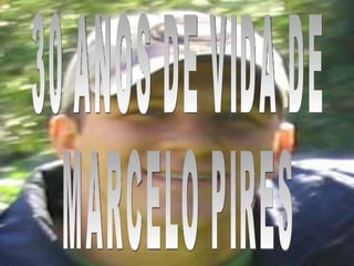 30 ANOS DE VIDA DE  MARCELO PIRES 