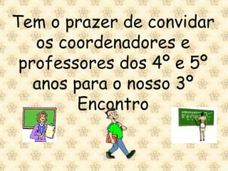 Tem o prazer de convidar
   os coordenadores e
 professores dos 4º e 5º
   anos para o nosso 3º
        Encontro
 