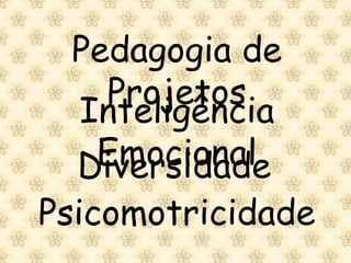 Pedagogia de
   Projetos
 Inteligência
  Emocional
 Diversidade
Psicomotricidade
 