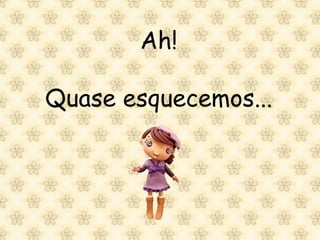 Ah!

Quase esquecemos...
 
