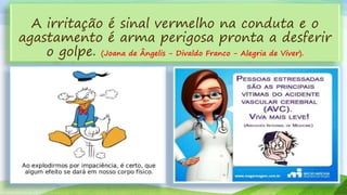 A irritação é sinal vermelho na conduta e o
agastamento é arma perigosa pronta a desferir
o golpe. (Joana de Ângelis - Divaldo Franco - Alegria de Viver).
 