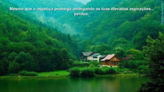 Mesmo que a injustiça prossiga amargando as tuas elevadas aassppiirraaççõõeess...... 
ppeerrddooaa.. 
 