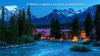 O ofensor é alguém a um passo ddoo ddeesseeqquuiillííbbrriioo.. 
 