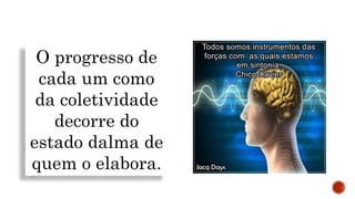 O progresso de
cada um como
da coletividade
decorre do
estado dalma de
quem o elabora.
 
