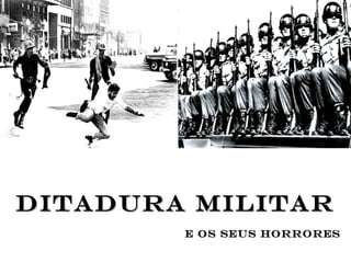 Ditadura Militar E os seus horrores 