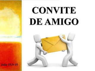 CONVITE DE AMIGO João 15.9-15 