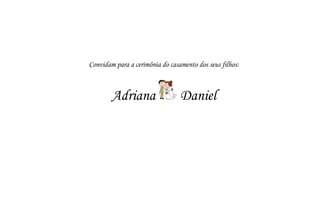 Convidam para a cerimônia do casamento dos seus filhos:
Adriana Daniel
 