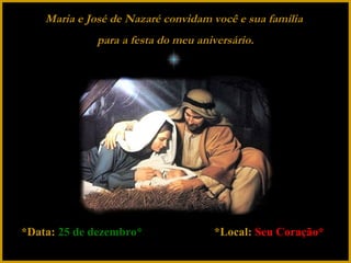 Maria e José de Nazaré convidam você e sua família
para a festa do meu aniversário.

*Data: 25 de dezembro*

 

*Local: Seu Coração*

 