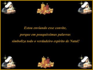Estou enviando esse convite,
porque em pouquíssimas palavras
simboliza todo o verdadeiro espírito de Natal!

 