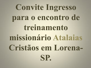 Convite Ingresso
para o encontro de
treinamento
missionário Atalaias
Cristãos em Lorena-
SP.
 