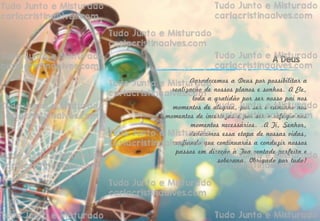 Agradecemos a Deus por possibilitar a
realização de nossos planos e sonhos. A Ele,
toda a gratidão por ser nosso pai nos
momentos de alegria, por ser o caminho nos
momentos de incertezas e por ser o refúgio nos
momentos necessários. .A Ti, Senhor,
dedicamos essa etapa de nossas vidas,
confiando que continuarás a conduzir nossos
passos em direção à Tua vontade perfeita e
soberana. Obrigado por tudo!
A Deus
 