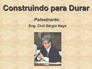 Construindo para DurarConstruindo para Durar
Palestrante:
Eng. Civil Sérgio Naya
 